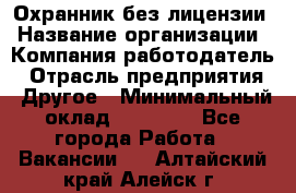 Охранник без лицензии › Название организации ­ Компания-работодатель › Отрасль предприятия ­ Другое › Минимальный оклад ­ 19 000 - Все города Работа » Вакансии   . Алтайский край,Алейск г.